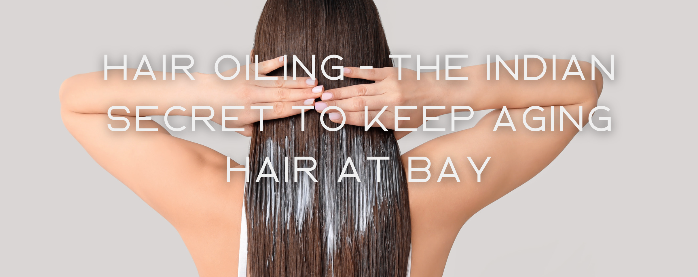 Hair Oiling - The Indian Secret to Keep Aging Hair at Bay